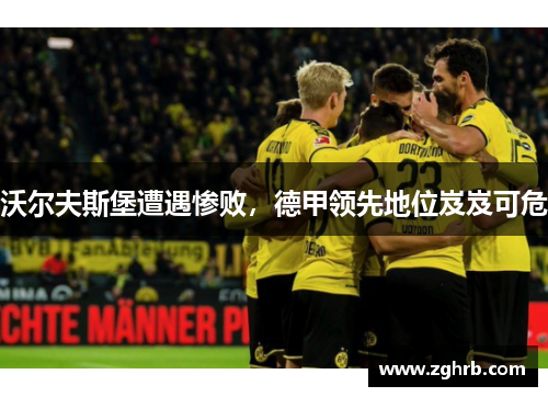 沃尔夫斯堡遭遇惨败，德甲领先地位岌岌可危