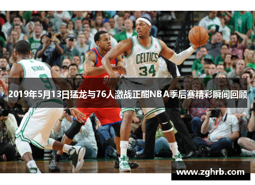 2019年5月13日猛龙与76人激战正酣NBA季后赛精彩瞬间回顾